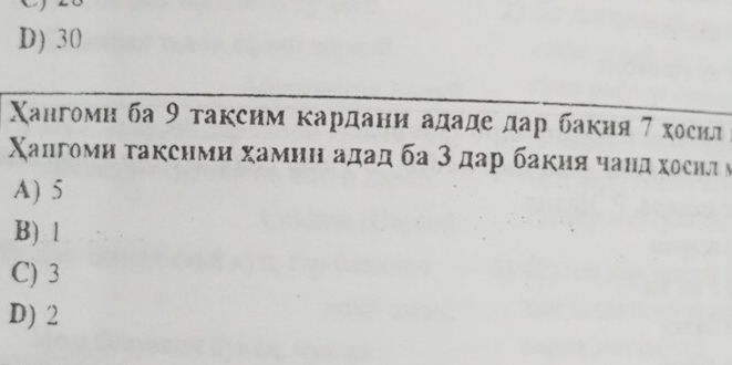 D) 30
Χангоми ба 9 τаксим κардани ададе дар бакия 7 хосил
Χангоми τакснми хамиη адад ба 3 дар бакия чанд хосилν
A) 5
B) 1
C) 3
D) 2