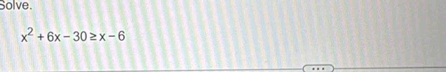 Solve.
x^2+6x-30≥ x-6