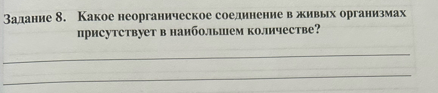 Задание 8. Какое неорганическое соединение в живьх организмах 
присутствует в наибольшем количестве? 
_ 
_