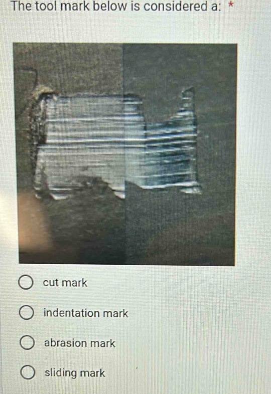 The tool mark below is considered a: *
cut mark
indentation mark
abrasion mark
sliding mark