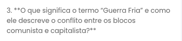 que significa o termo “Guerra Fria” e como 
ele descreve o conflito entre os blocos 
comunista e capitalista?**