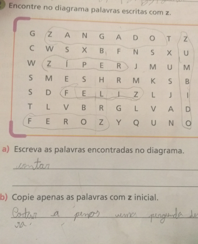 Encontre no diagrama palavras escritas com z. 
a) Escreva as palavras encontradas no diagrama. 
_ 
_ 
b) Copie apenas as palavras com z inicial. 
_