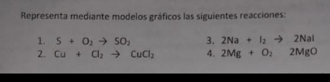 Representa mediante modelos gráficos las siguientes reacciones: 
1. S+O_2to SO_2 3. 2Na+I_2to 2NaI
2. Cu+Cl_2to CuCl_2 4. 2Mg+O_22MgO