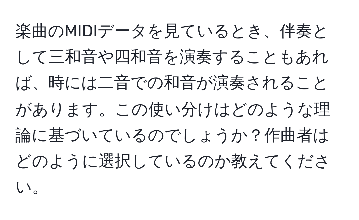 楽曲のMIDIデータを見ているとき、伴奏として三和音や四和音を演奏することもあれば、時には二音での和音が演奏されることがあります。この使い分けはどのような理論に基づいているのでしょうか？作曲者はどのように選択しているのか教えてください。