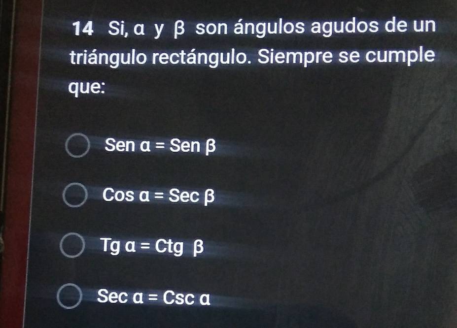 Si, α y β son ángulos agudos de un
triángulo rectángulo. Siempre se cumple
que:
Sena=Senbeta
Cosa=Secbeta
Tga=Ctgbeta
Sec a=Csca