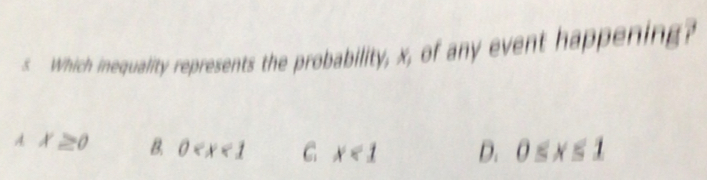 Which inequality represents the probability, x, of any event happening?
A x≥ 0 B 0 C x<1</tex> D. 0≤ x≤ 1