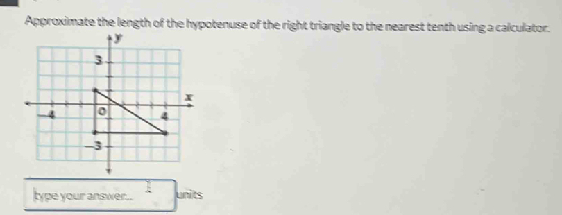 Approximate the length of the hypotenuse of the right triangle to the nearest tenth using a calculator. 
type your answer... units