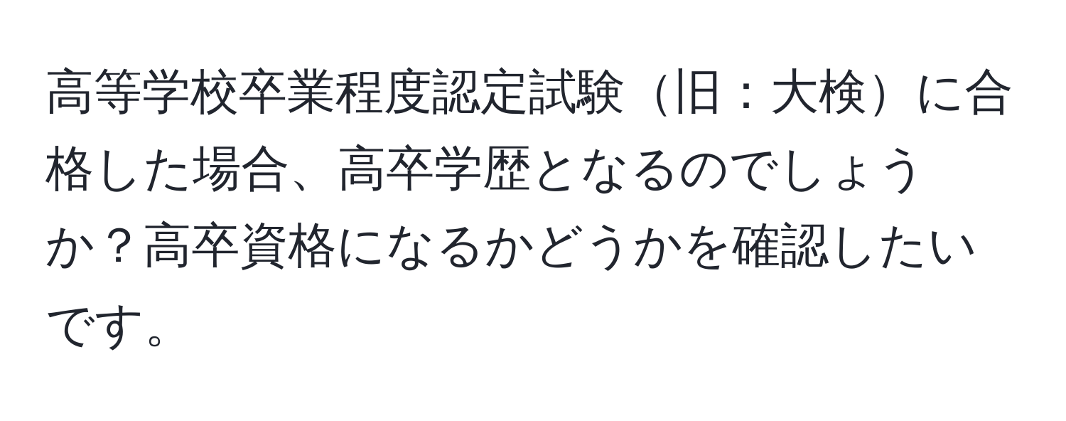 高等学校卒業程度認定試験旧：大検に合格した場合、高卒学歴となるのでしょうか？高卒資格になるかどうかを確認したいです。