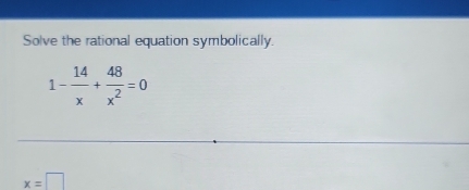 Solve the rational equation symbolically.
1- 14/x + 48/x^2 =0
x=□