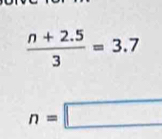  (n+2.5)/3 =3.7
n=□