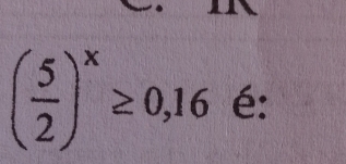 ( 5/2 )^x≥ 0,16 é: