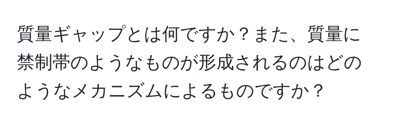 質量ギャップとは何ですか？また、質量に禁制帯のようなものが形成されるのはどのようなメカニズムによるものですか？