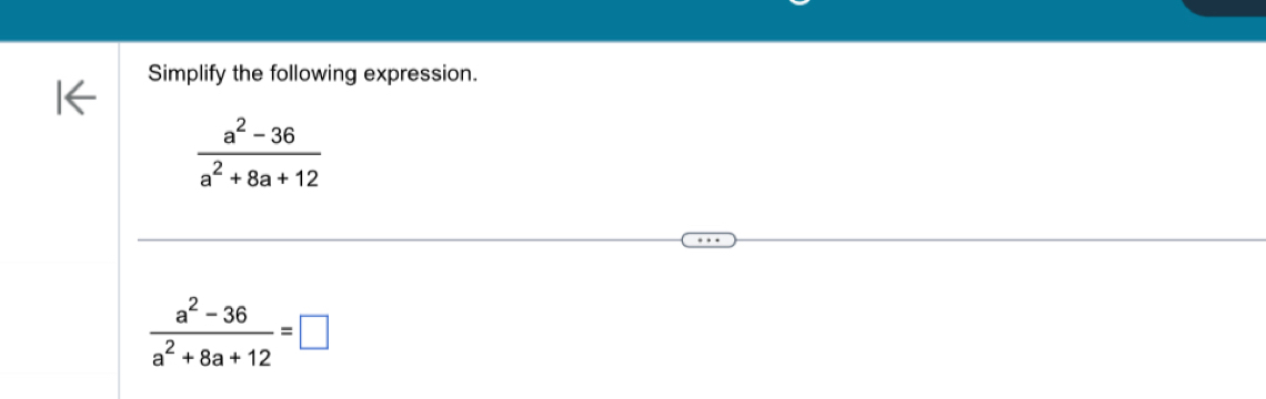 Simplify the following expression.
 (a^2-36)/a^2+8a+12 
 (a^2-36)/a^2+8a+12 =□