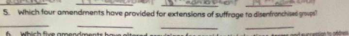 Which four amendments have provided for extensions of suffrage to disenfranchised groups? 
_ 
_ 
_ 
_ 
6 W hich five amendments ba ve d successian to oddress