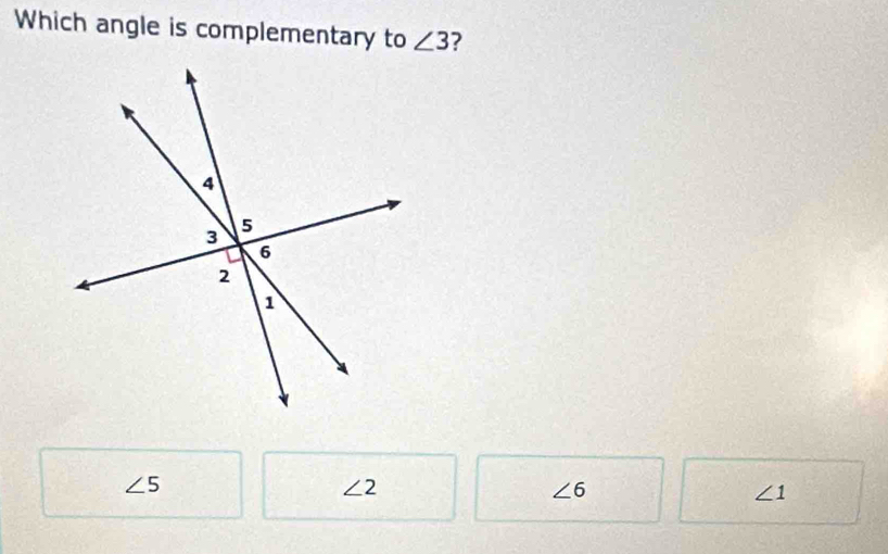 Which angle is complementary to ∠ 3
∠ 5
∠ 2
∠ 6
∠ 1