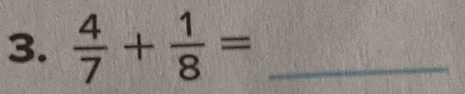  4/7 + 1/8 = _