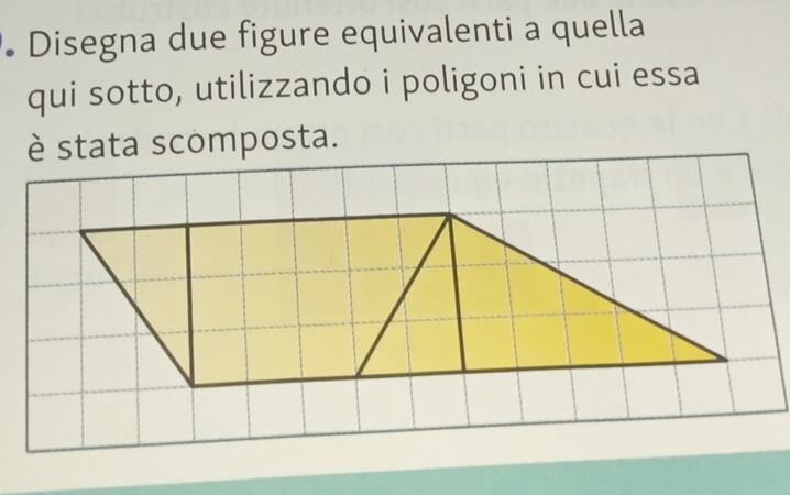 • Disegna due figure equivalenti a quella 
qui sotto, utilizzando i poligoni in cui essa 
è stata scomposta.