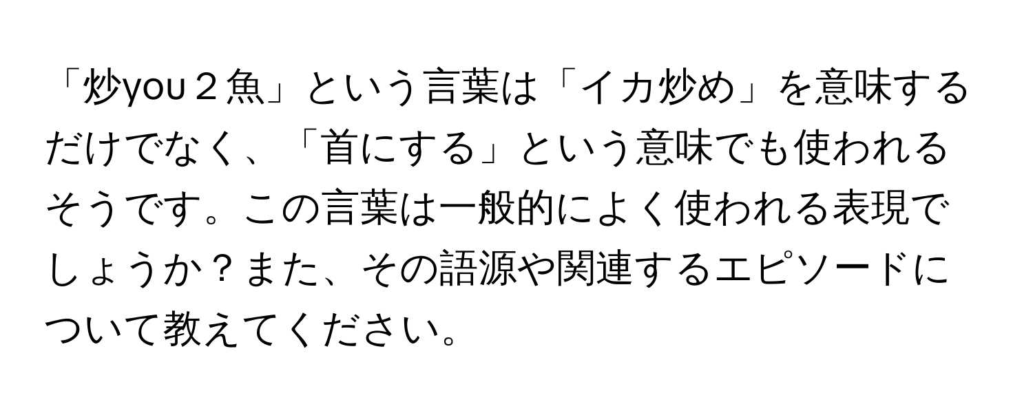 「炒you２魚」という言葉は「イカ炒め」を意味するだけでなく、「首にする」という意味でも使われるそうです。この言葉は一般的によく使われる表現でしょうか？また、その語源や関連するエピソードについて教えてください。