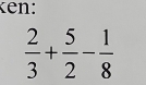 Ken:
 2/3 + 5/2 - 1/8 