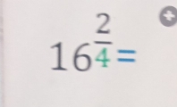 16^(frac 2)4=