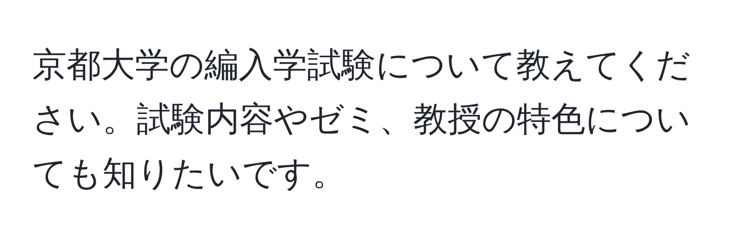 京都大学の編入学試験について教えてください。試験内容やゼミ、教授の特色についても知りたいです。