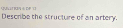 OF 12 
Describe the structure of an artery.