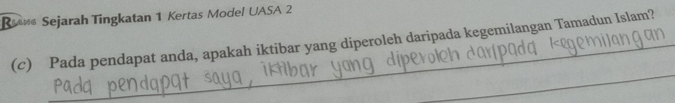 R** Sejarah Tingkatan 1 Kertas Model UASA 2 
(c) Pada pendapat anda, apakah iktibar yang diperoleh daripada kegemilangan Tamadun Islam? 
_