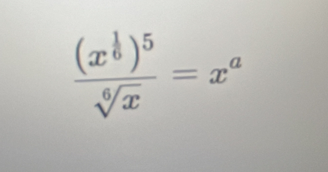 frac (x^(frac 1)6)^5sqrt[6](x)=x^a