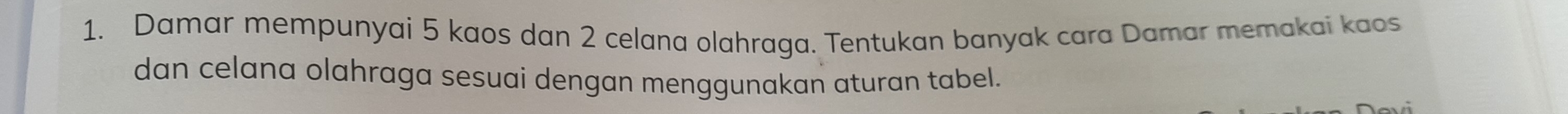 Damar mempunyai 5 kaos dan 2 celana olahraga. Tentukan banyak cara Damar memakai kaos 
dan celana olahraga sesuai dengan menggunakan aturan tabel.