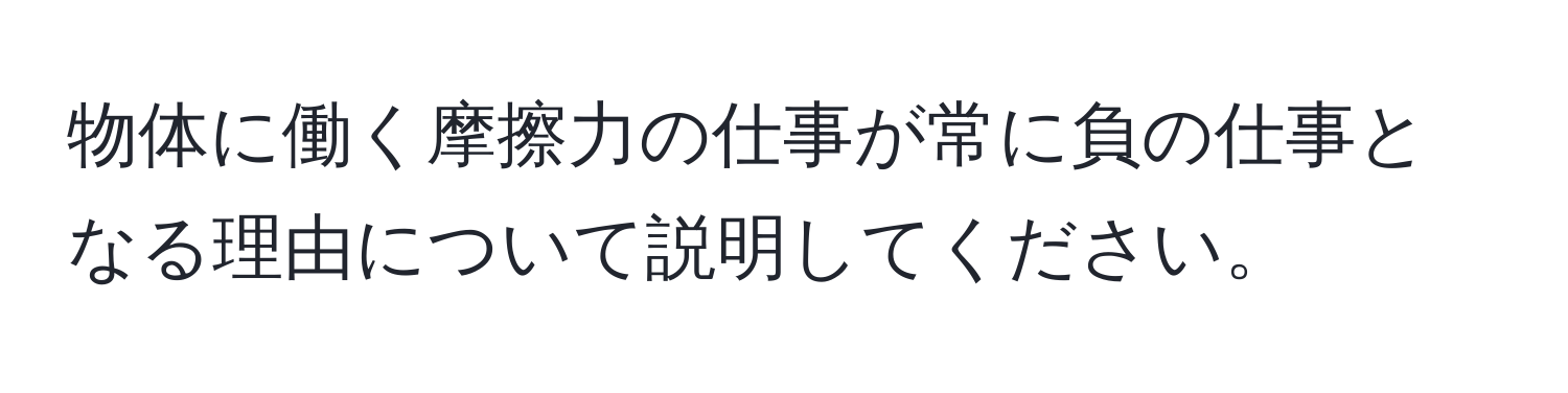 物体に働く摩擦力の仕事が常に負の仕事となる理由について説明してください。