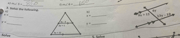 m∠ 5=
_
f) m∠ 6=
_
3. Solve the following.
a)
b)
_
x=
x=
_
_
y=
y= _
Solve
5. Solve