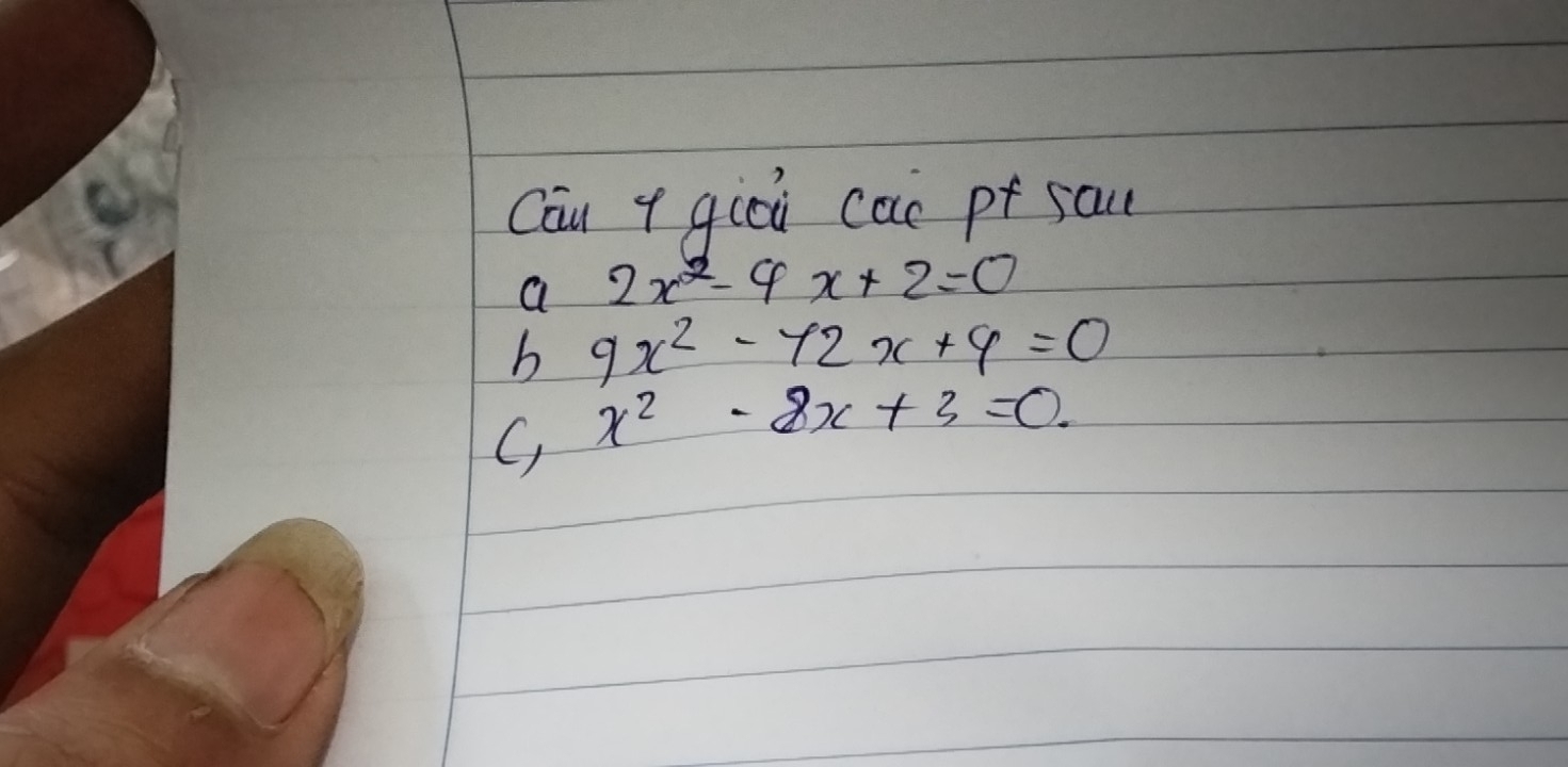 Cāu + qiai cac pt sal
a 2x^2-4x+2=0
b 9x^2-72x+9=0
G x^2-8x+3=0.