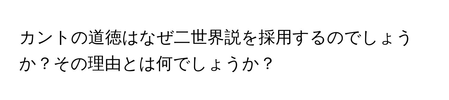 カントの道徳はなぜ二世界説を採用するのでしょうか？その理由とは何でしょうか？