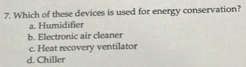 Which of these devices is used for energy conservation?
a. Humidifier
b. Electronic air cleaner
c. Heat recovery ventilator
d. Chiller