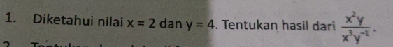 Diketahui nilai x=2 dan y=4. Tentukan hasil dari  x^2y/x^3y^(-1) .