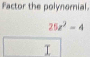 Factor the polynomial.
25z^2=4
I