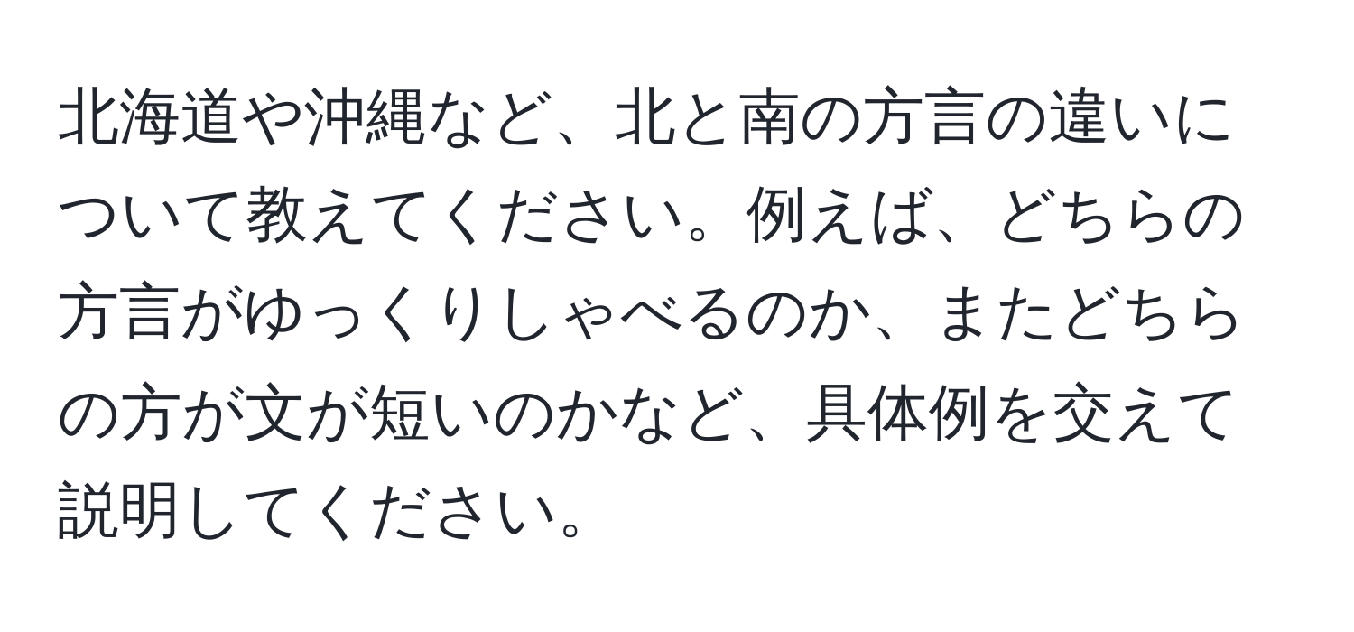 北海道や沖縄など、北と南の方言の違いについて教えてください。例えば、どちらの方言がゆっくりしゃべるのか、またどちらの方が文が短いのかなど、具体例を交えて説明してください。