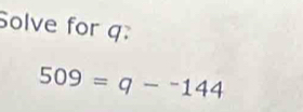 Solve for q :
509=q-^-144