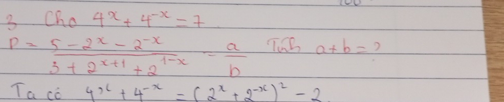 Cha 4^x+4^(-x)=7
P= (5-2^x-2^(-x))/3+2^(x+1)+2^(1-x) = a/b  TB a+b= 2 
Ta co 4^x+4^(-x)=(2^x+2^(-x))^2-2