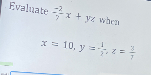 Evaluate  (-2)/7 x+yz when
x=10, y= 1/2 , z= 3/7 