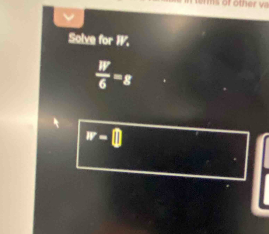 in terms of other va 
Solve for I.
 W/6 =g
w-□