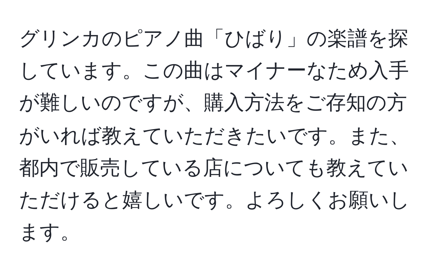 グリンカのピアノ曲「ひばり」の楽譜を探しています。この曲はマイナーなため入手が難しいのですが、購入方法をご存知の方がいれば教えていただきたいです。また、都内で販売している店についても教えていただけると嬉しいです。よろしくお願いします。