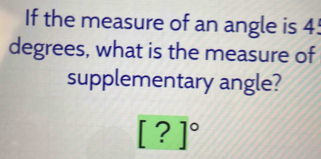 If the measure of an angle is 4.
degrees, what is the measure of 
supplementary angle?
[?]^circ 