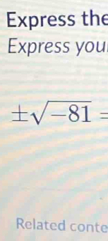 Express the 
Express you
± sqrt(-81)=
Related conte