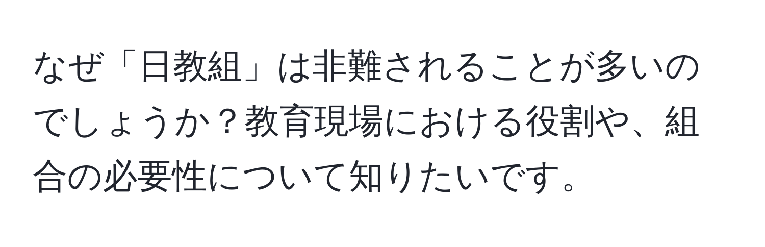 なぜ「日教組」は非難されることが多いのでしょうか？教育現場における役割や、組合の必要性について知りたいです。