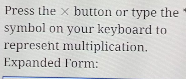 Press the × button or type the * 
symbol on your keyboard to 
represent multiplication. 
Expanded Form: