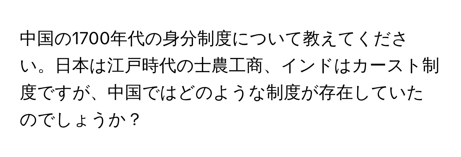 中国の1700年代の身分制度について教えてください。日本は江戸時代の士農工商、インドはカースト制度ですが、中国ではどのような制度が存在していたのでしょうか？