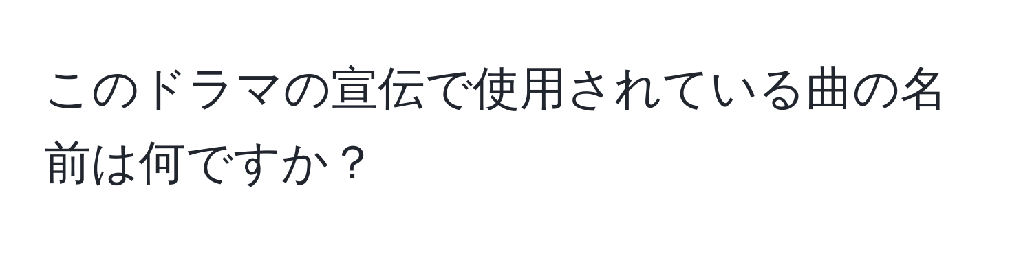 このドラマの宣伝で使用されている曲の名前は何ですか？