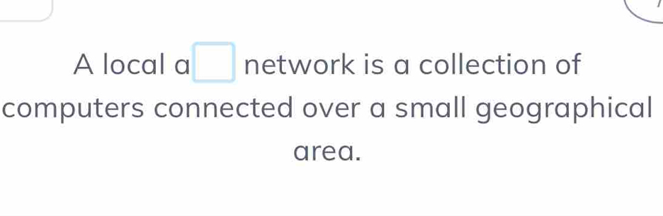 A local a □ network is a collection of 
computers connected over a small geographical 
area.