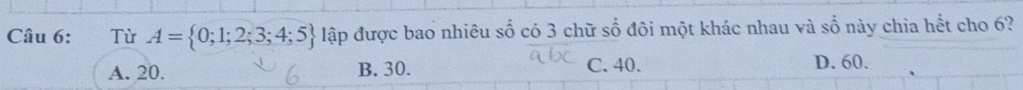 a Từ A= 0;1;2;3;4;5 lập được bao nhiêu số có 3 chữ số đôi một khác nhau và : 、 vvector _  6 này chia hết cho 6?
A. 20. B. 30. C. 40. D. 60.